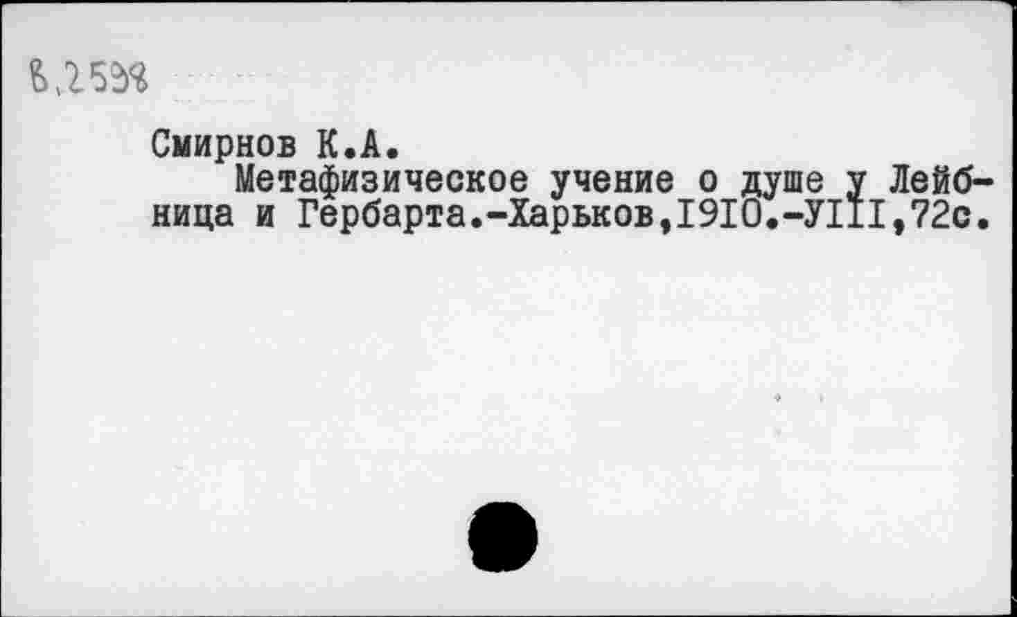 ﻿Смирнов К.А.
Метафизическое учение о душе у Лейбница и Гербарта.-Харьков, 1910.-УШ,72с.